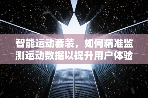 智能运动套装，如何精准监测运动数据以提升用户体验？