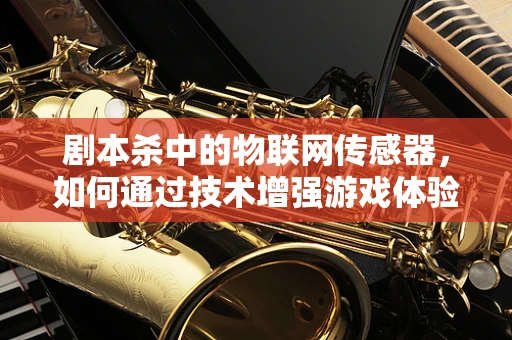 剧本杀中的物联网传感器，如何通过技术增强游戏体验？