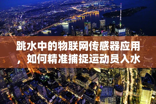 跳水中的物联网传感器应用，如何精准捕捉运动员入水瞬间？