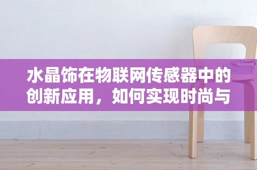 水晶饰在物联网传感器中的创新应用，如何实现时尚与科技的完美融合？