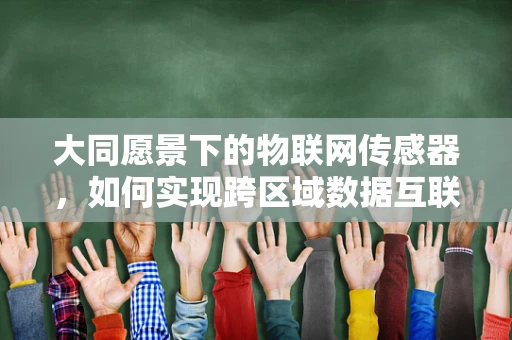 大同愿景下的物联网传感器，如何实现跨区域数据互联互通？