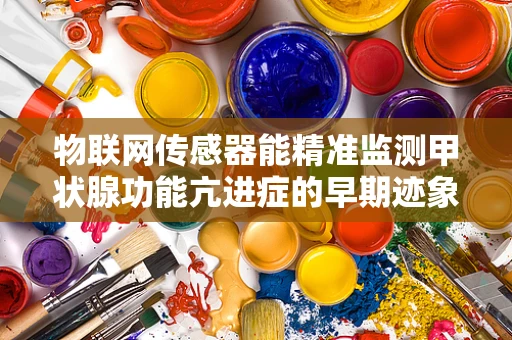 物联网传感器能精准监测甲状腺功能亢进症的早期迹象吗？