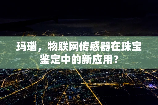 玛瑙，物联网传感器在珠宝鉴定中的新应用？