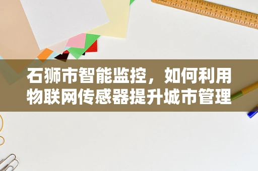 石狮市智能监控，如何利用物联网传感器提升城市管理效率？