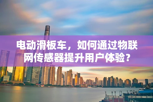 电动滑板车，如何通过物联网传感器提升用户体验？