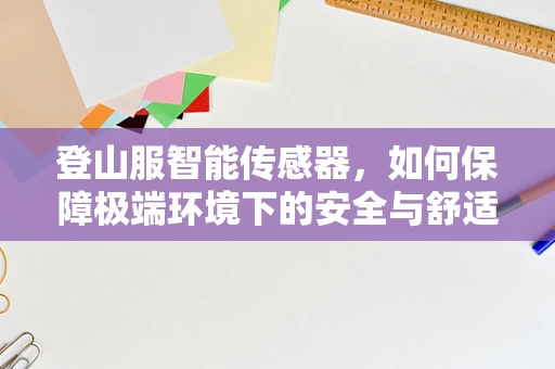 登山服智能传感器，如何保障极端环境下的安全与舒适？
