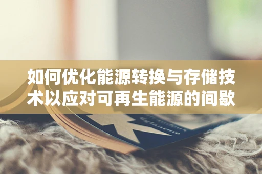 如何优化能源转换与存储技术以应对可再生能源的间歇性？