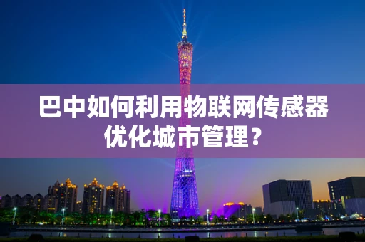 巴中如何利用物联网传感器优化城市管理？