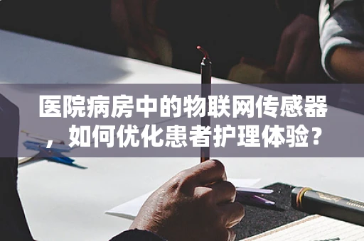 医院病房中的物联网传感器，如何优化患者护理体验？