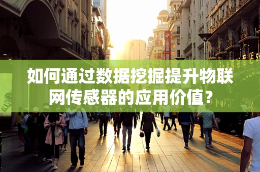 如何通过数据挖掘提升物联网传感器的应用价值？