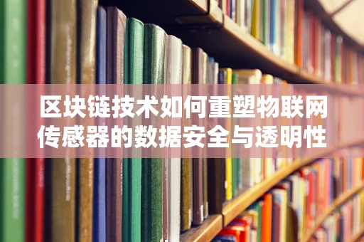 区块链技术如何重塑物联网传感器的数据安全与透明性？