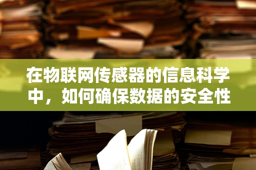 在物联网传感器的信息科学中，如何确保数据的安全性和隐私性？