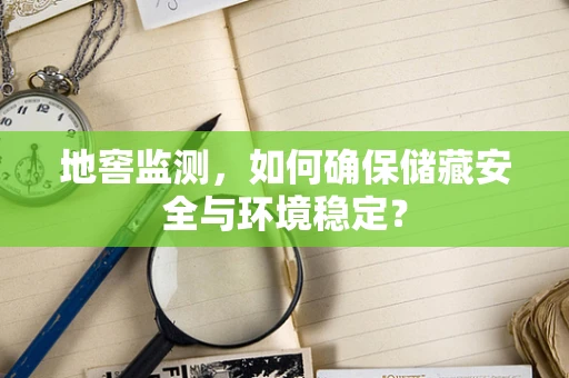 地窖监测，如何确保储藏安全与环境稳定？