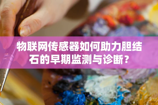 物联网传感器如何助力胆结石的早期监测与诊断？