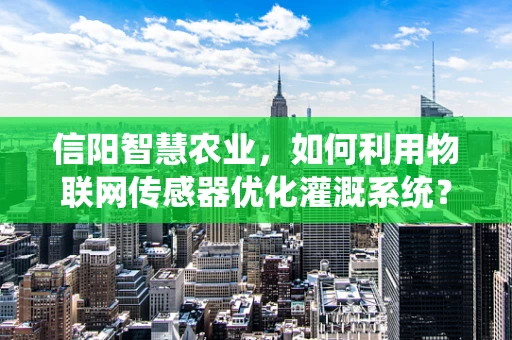 信阳智慧农业，如何利用物联网传感器优化灌溉系统？