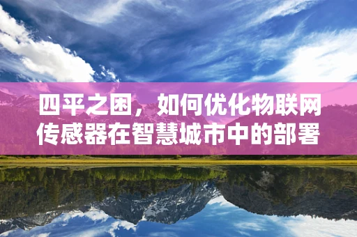 四平之困，如何优化物联网传感器在智慧城市中的部署与效能？