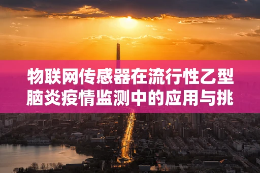 物联网传感器在流行性乙型脑炎疫情监测中的应用与挑战