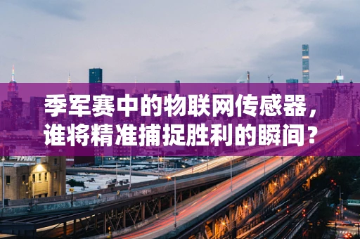 季军赛中的物联网传感器，谁将精准捕捉胜利的瞬间？