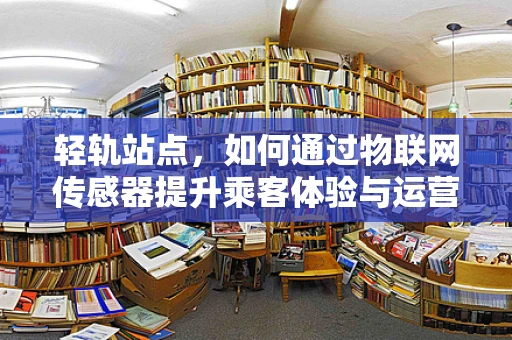 轻轨站点，如何通过物联网传感器提升乘客体验与运营效率？