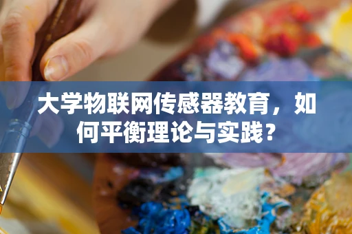 大学物联网传感器教育，如何平衡理论与实践？