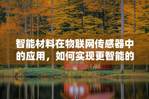 智能材料在物联网传感器中的应用，如何实现更智能的感知？