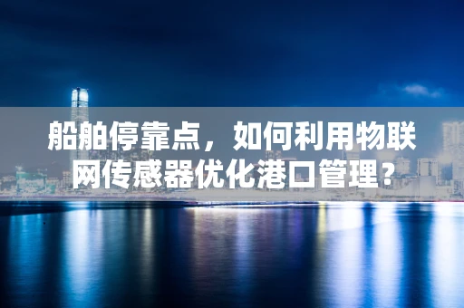 船舶停靠点，如何利用物联网传感器优化港口管理？