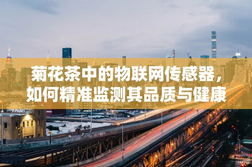 菊花茶中的物联网传感器，如何精准监测其品质与健康益处？