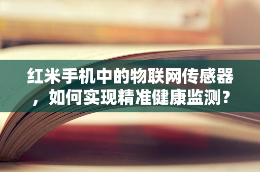 红米手机中的物联网传感器，如何实现精准健康监测？