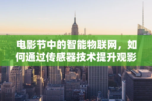 电影节中的智能物联网，如何通过传感器技术提升观影体验？