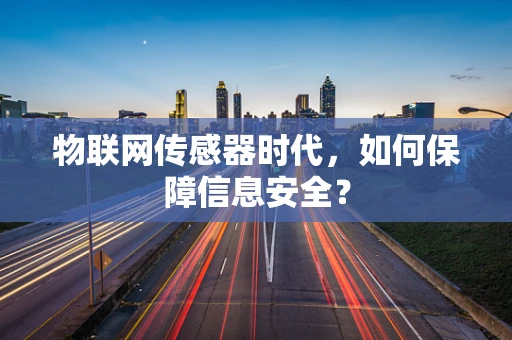 物联网传感器时代，如何保障信息安全？
