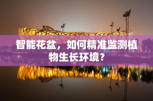 智能花盆，如何精准监测植物生长环境？