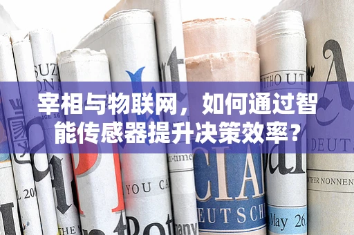宰相与物联网，如何通过智能传感器提升决策效率？