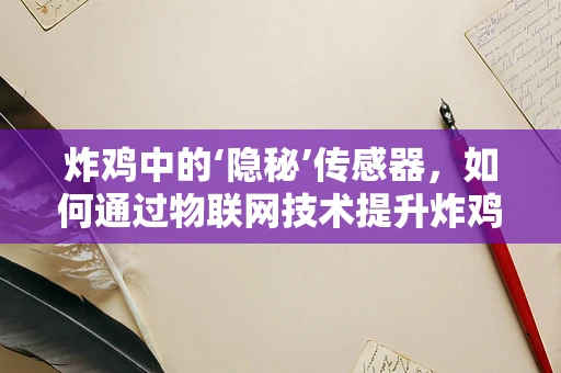 炸鸡中的‘隐秘’传感器，如何通过物联网技术提升炸鸡品质？
