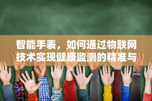 智能手表，如何通过物联网技术实现健康监测的精准与便捷？