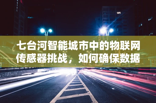 七台河智能城市中的物联网传感器挑战，如何确保数据安全与高效传输？