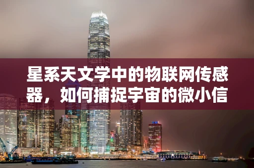 星系天文学中的物联网传感器，如何捕捉宇宙的微小信号？