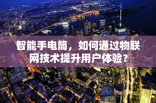 智能手电筒，如何通过物联网技术提升用户体验？