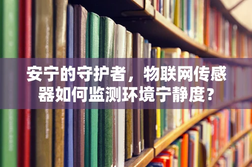 安宁的守护者，物联网传感器如何监测环境宁静度？