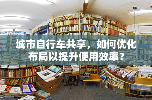 城市自行车共享，如何优化布局以提升使用效率？