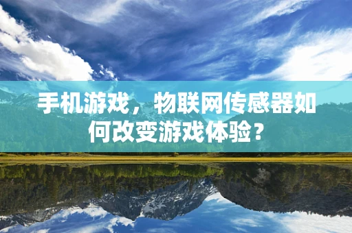手机游戏，物联网传感器如何改变游戏体验？
