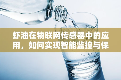 虾油在物联网传感器中的应用，如何实现智能监控与保鲜？