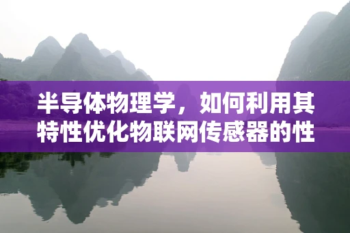 半导体物理学，如何利用其特性优化物联网传感器的性能？