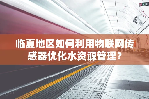 临夏地区如何利用物联网传感器优化水资源管理？
