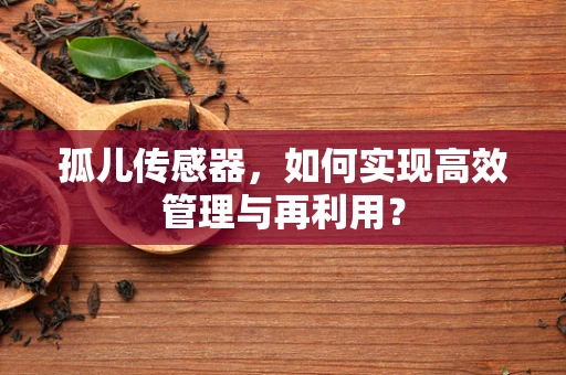 孤儿传感器，如何实现高效管理与再利用？