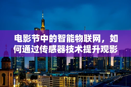 电影节中的智能物联网，如何通过传感器技术提升观影体验？