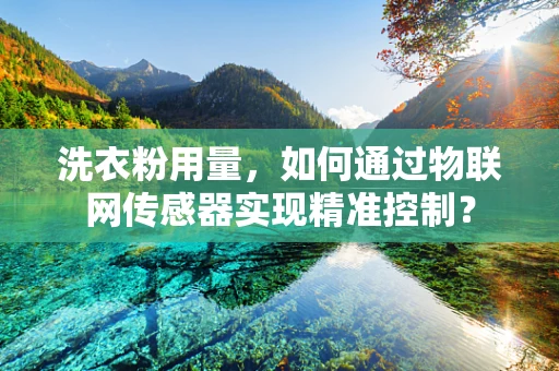 洗衣粉用量，如何通过物联网传感器实现精准控制？