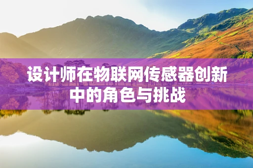 设计师在物联网传感器创新中的角色与挑战