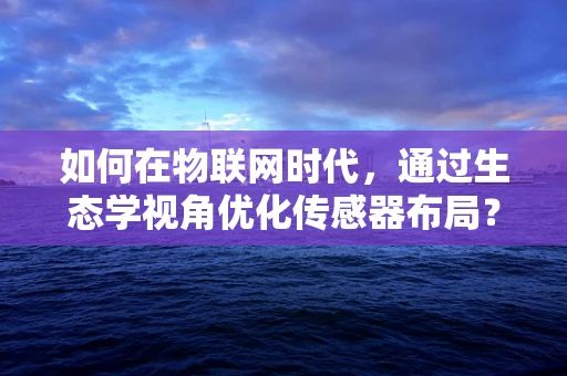 如何在物联网时代，通过生态学视角优化传感器布局？