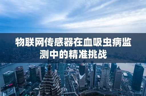 物联网传感器在血吸虫病监测中的精准挑战