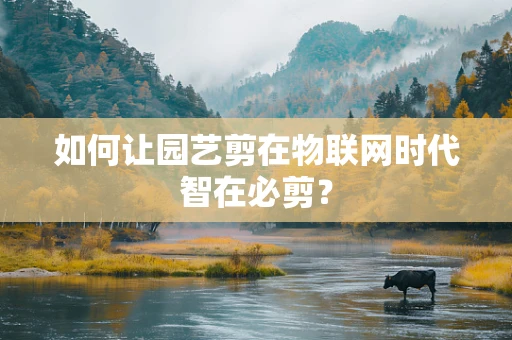 如何让园艺剪在物联网时代智在必剪？